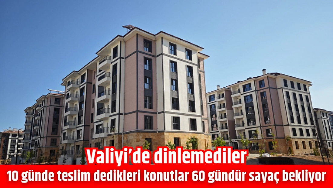 10 günde teslim dedikleri konutlar 60 gündür sayaç bekliyor: Valiyi’de dinlemediler
