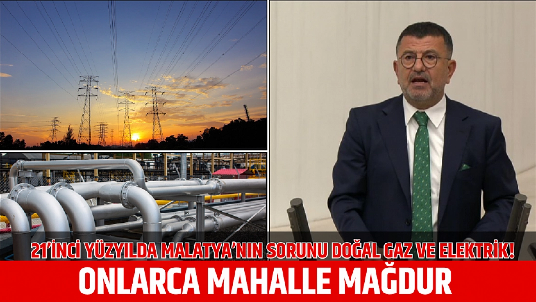 21’inci yüzyılda Malatya’nın sorunu doğal gaz ve elektrik!