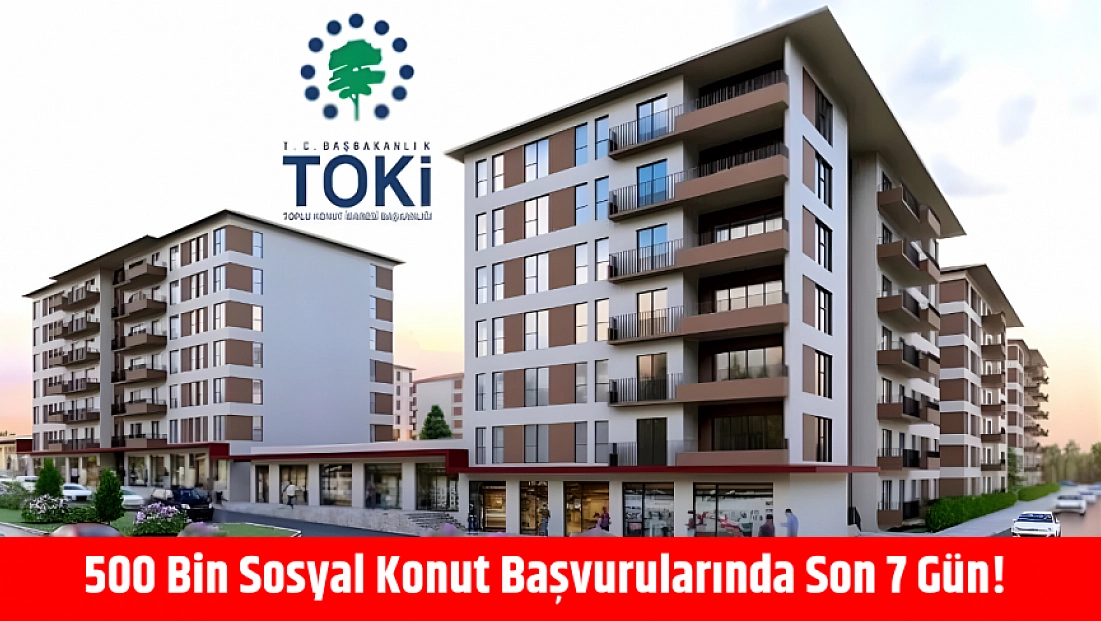 500 Bin Sosyal Konut Başvurularında Son 7 Gün!