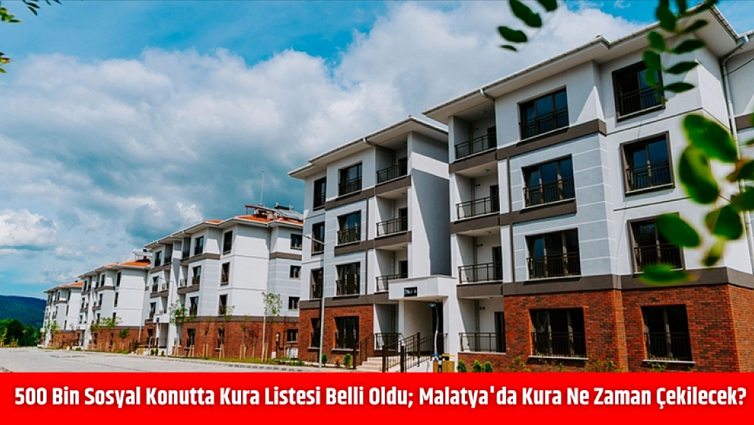 500 bin sosyal konutta kura listesi belli oldu; Malatya'da kura ne zaman çekilecek?