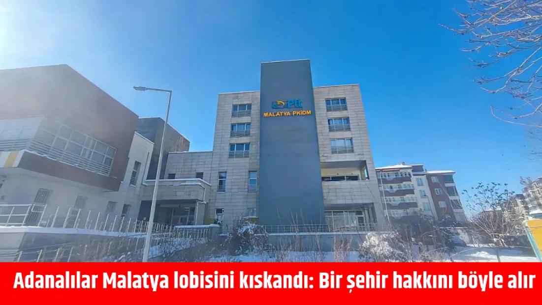 Adanalılar Malatya lobisini kıskandı: Bir şehir hakkını böyle alır