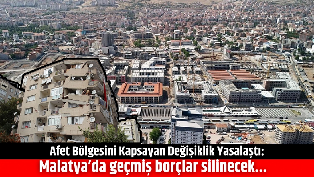Afet Bölgesini Kapsayan Değişiklik Yasalaştı: Malatya’da geçmiş borçlar silinecek!!
