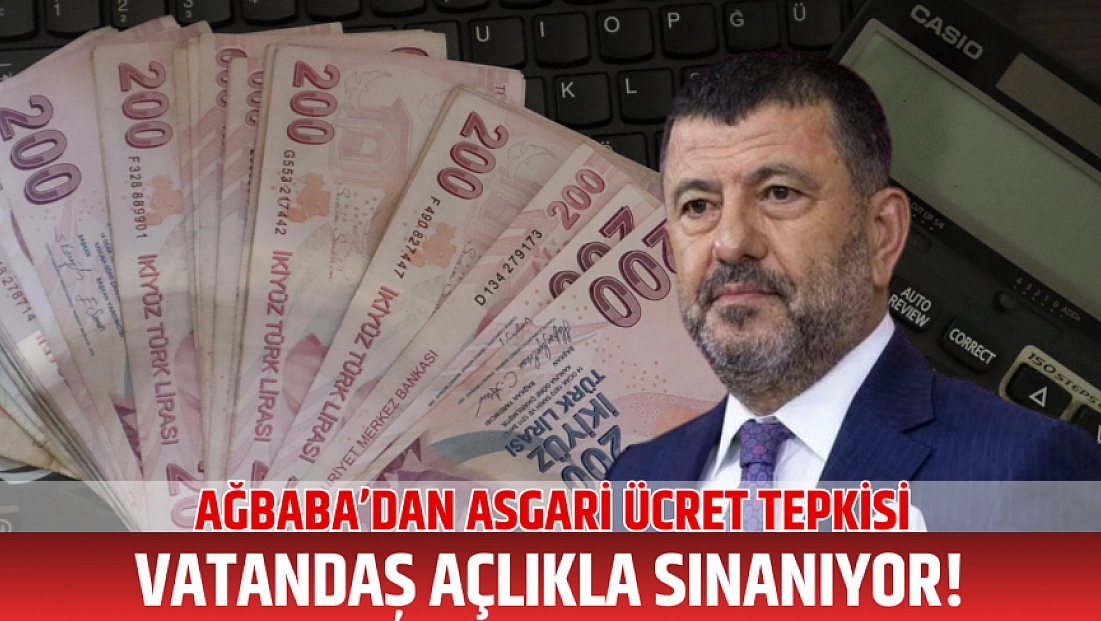 Ağbaba’dan asgari ücret tepkisi: Vatandaş açlıkla sınanıyor!