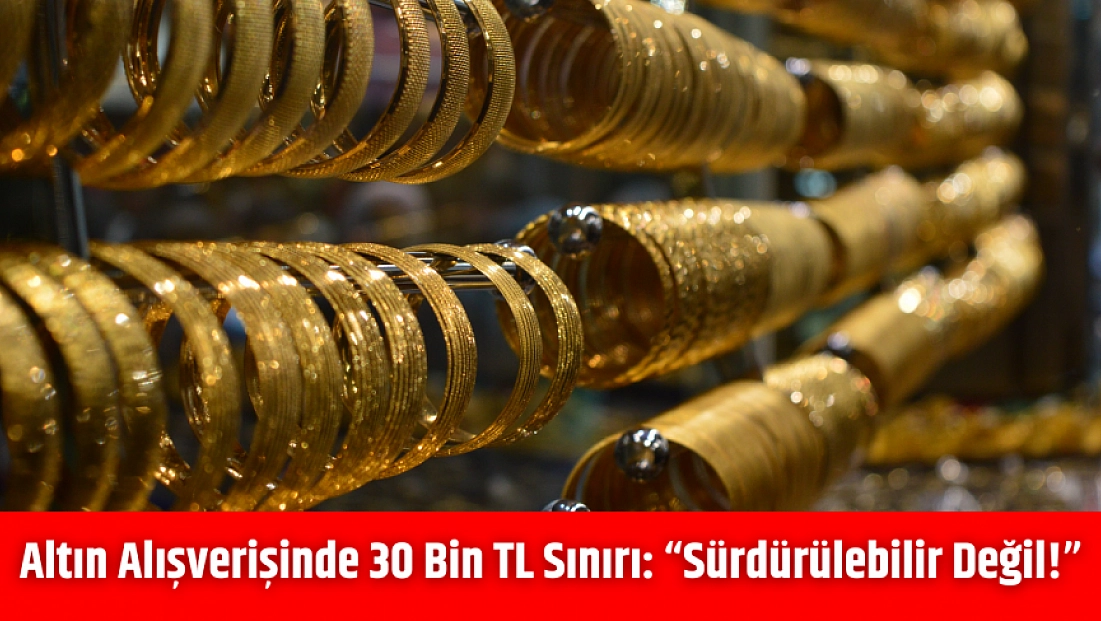 Altın alışverişinde 30 bin TL sınırı: 'Sürdürülebilir değil!'