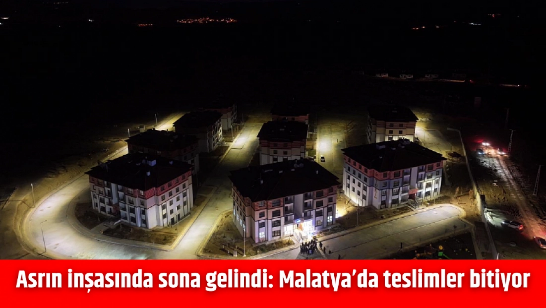 Asrın inşasında sona gelindi: Malatya’da teslimler bitiyor