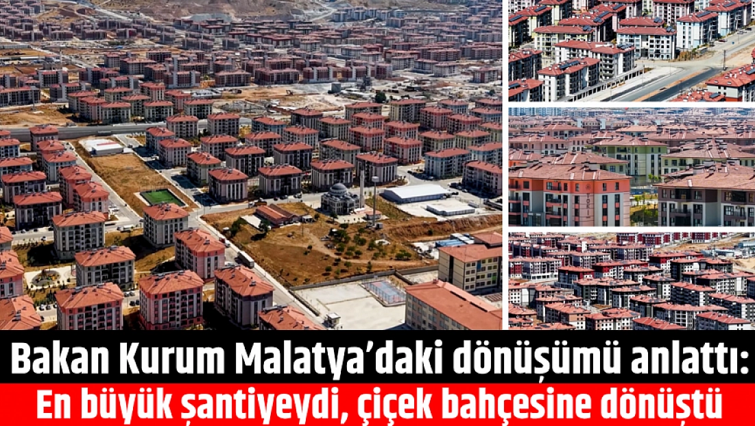 Bakan Kurum Malatya’daki dönüşümü anlattı: En büyük şantiyeydi, çiçek bahçesine dönüştü