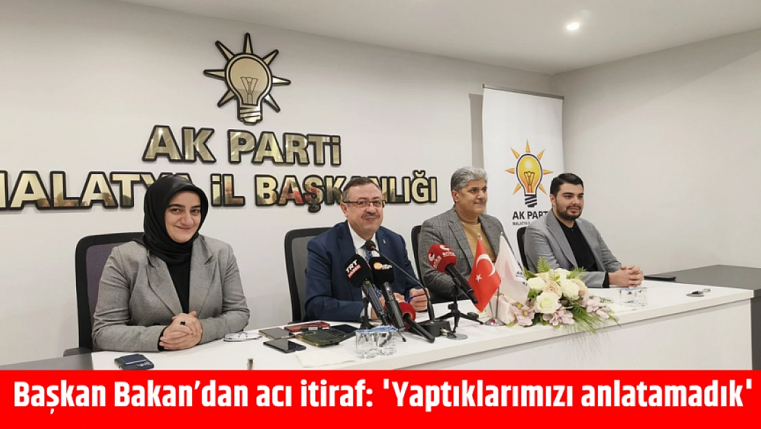 Başkan Bakan’dan acı itiraf: 'Yaptıklarımızı anlatamadık'