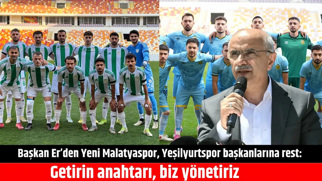 Başkan Er’den Yeni Malatyaspor, Yeşilyurtspor başkanlarına rest: Getirin anahtarı, biz yönetiriz