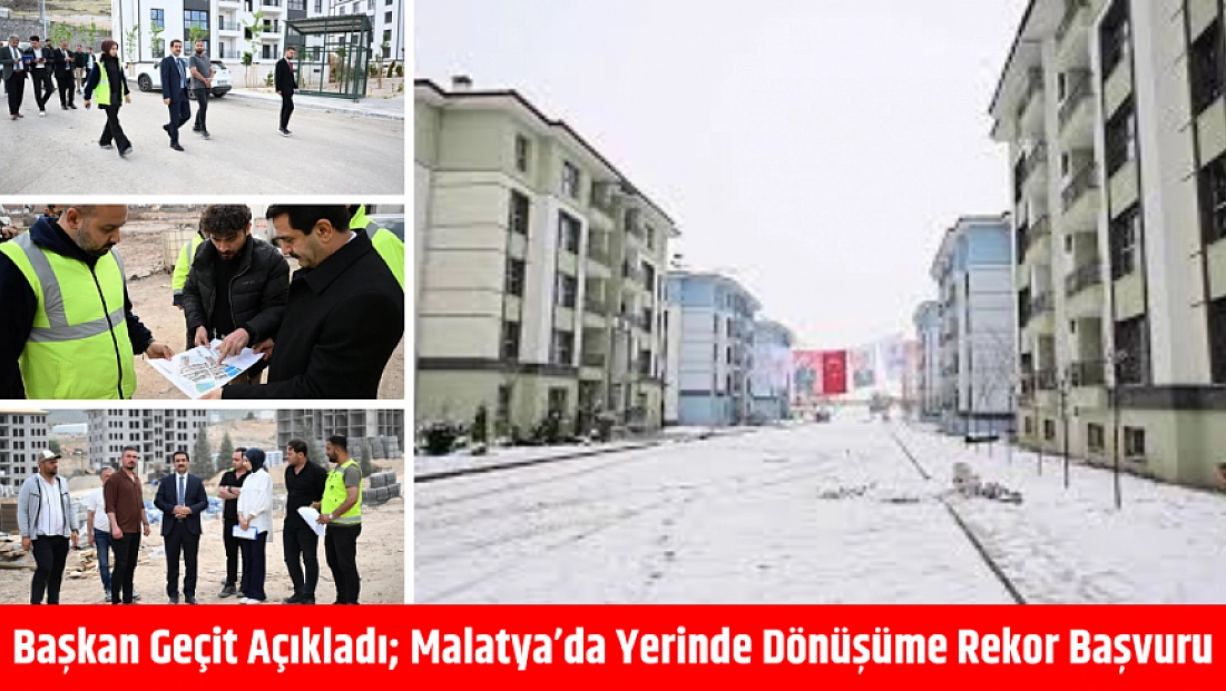 Başkan Geçit Açıkladı; Malatya’da Yerinde Dönüşüme Rekor Başvuru