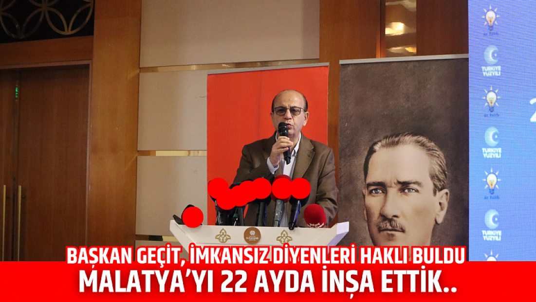 Başkan Geçit, imkansız diyenleri haklı buldu| Malatya’yı 22 ayda İnşa ettik..