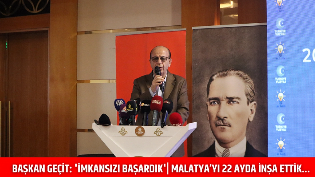 Başkan Geçit: 'İmkansızı başardık'| Malatya’yı 22 ayda İnşa ettik..