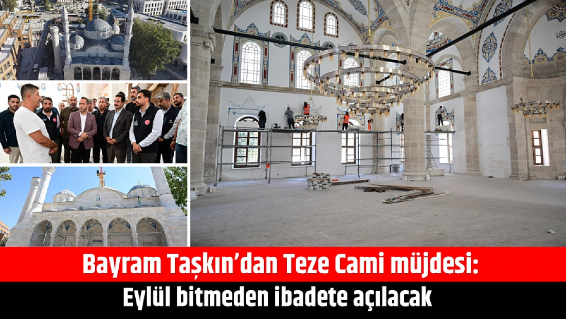 Bayram Taşkın’dan Teze Cami müjdesi: Eylül bitmeden ibadete açılacak