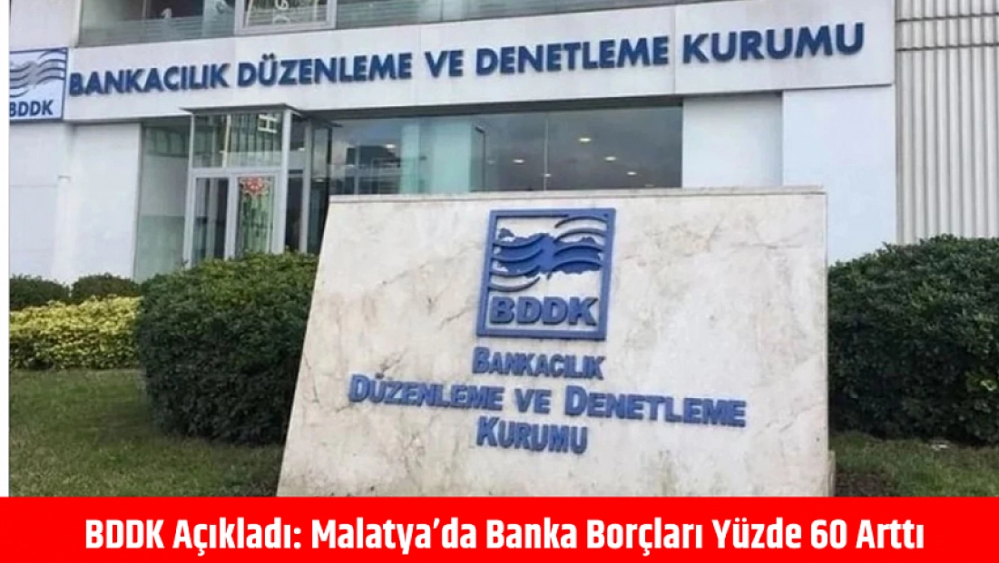 BDDK açıkladı: Malatya’da banka borçları yüzde 60 arttı