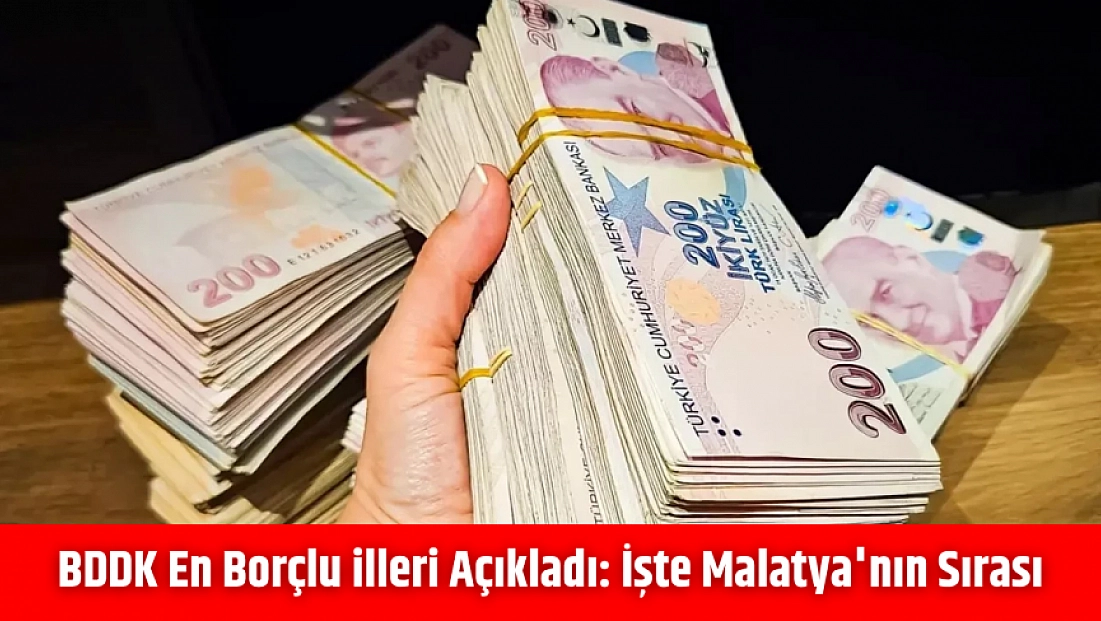 BDDK En Borçlu illeri Açıkladı: İşte Malatya'nın Sırası…