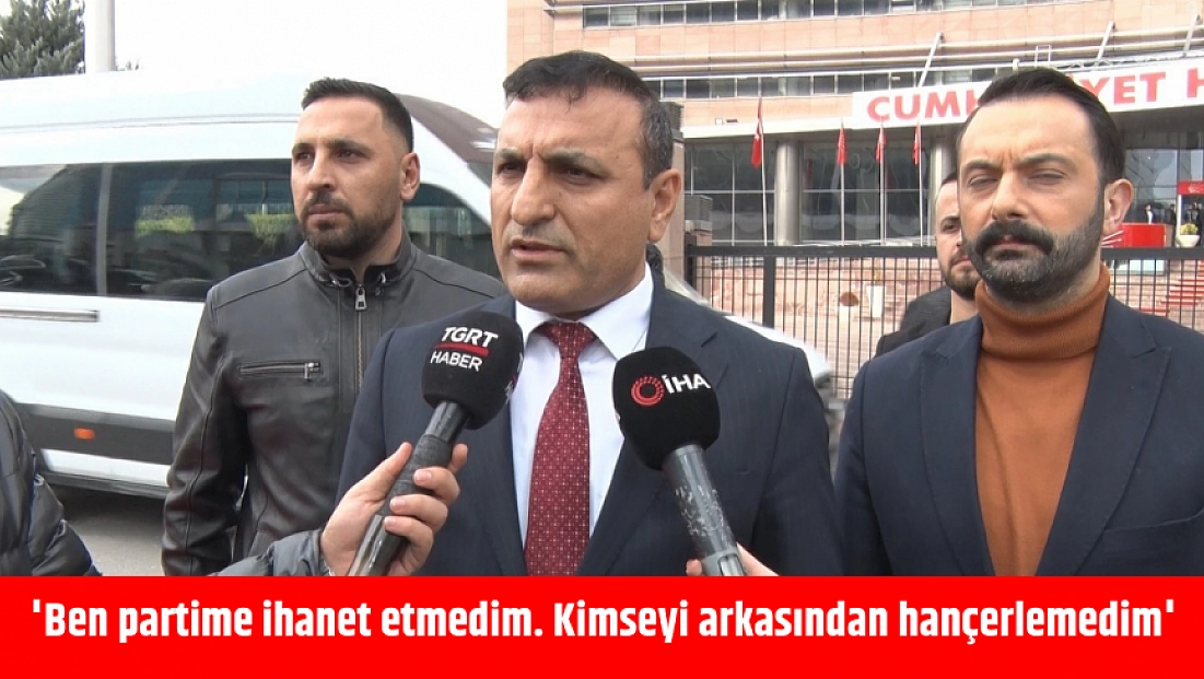 'Ben partime ihanet etmedim. Kimseyi arkasından hançerlemedim'