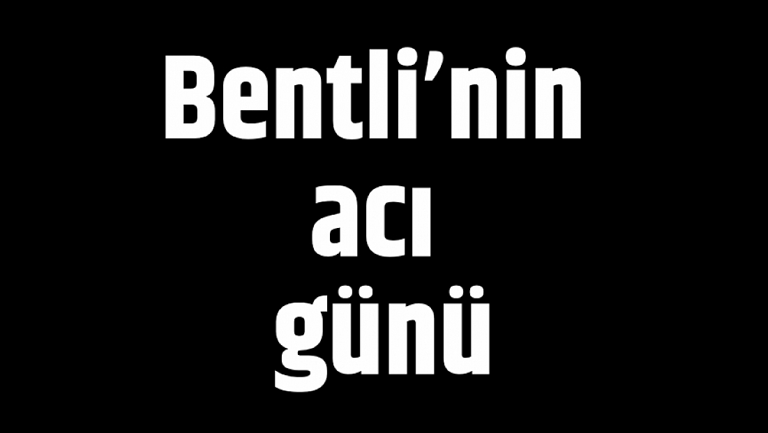 Bentli’nin acı günü
