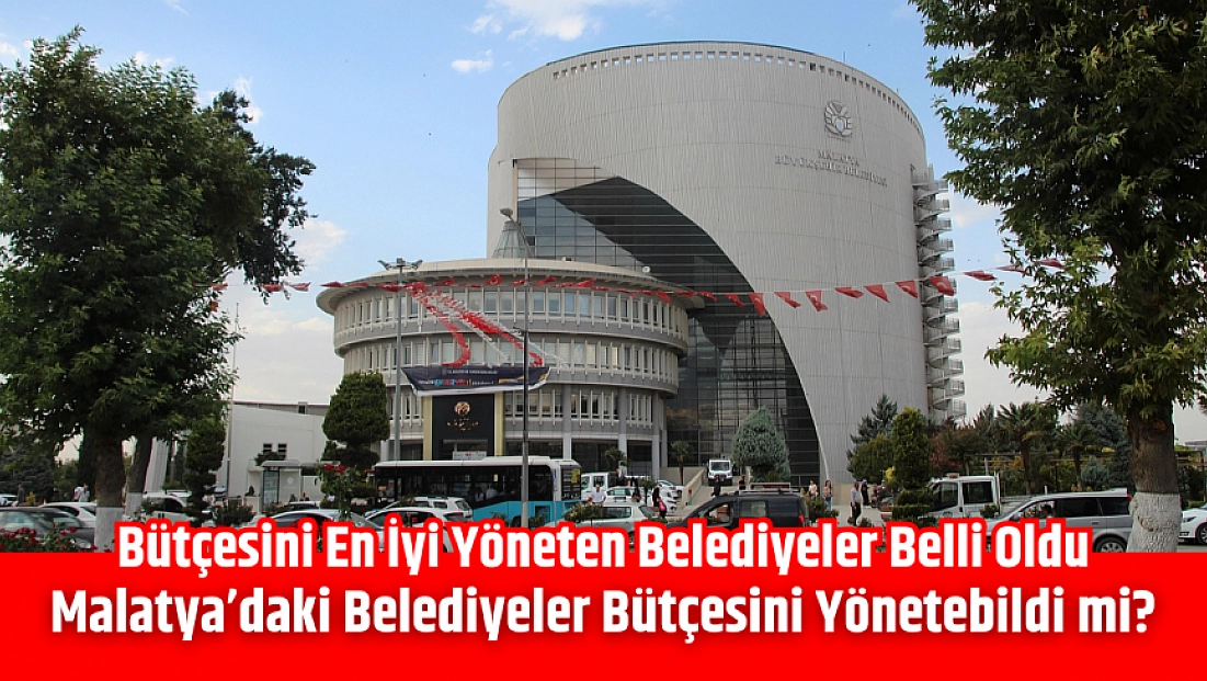 Bütçesini en iyi yöneten belediyeler belli oldu! Peki Malatya’daki belediyeler bütçesini yönetebildi mi?