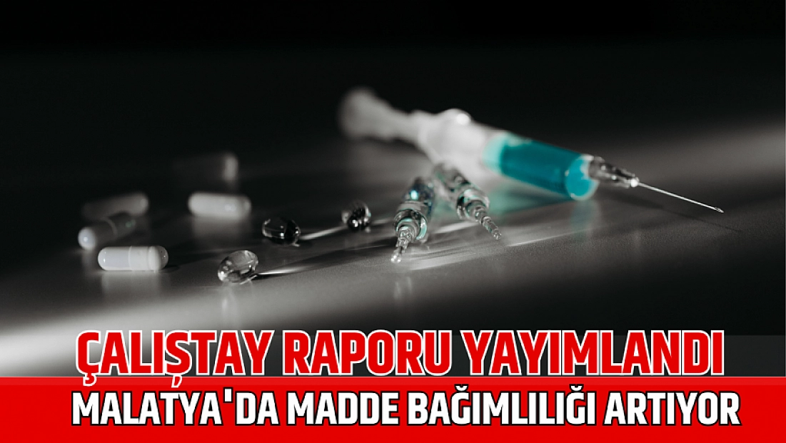 Çalıştay Raporu yayımlandı: Malatya’da madde bağımlılığı artıyor