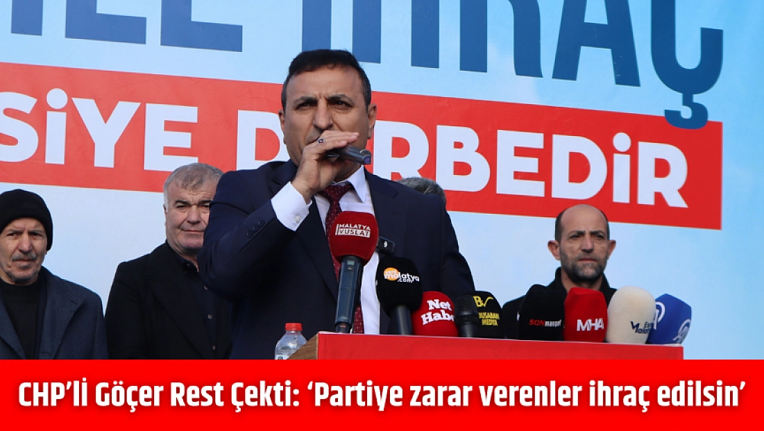 CHP’lİ Göçer Rest Çekti: ‘Partiye zarar verenler ihraç edilsin’