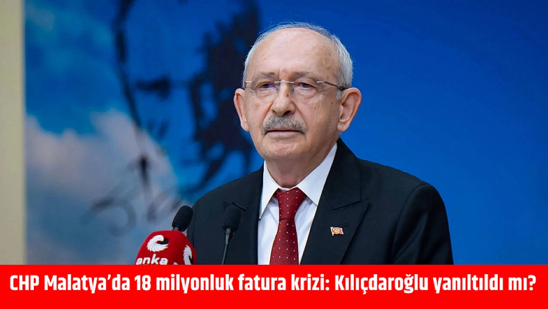 CHP Malatya’da 18 milyonluk fatura krizi: Kılıçdaroğlu yanıltıldı mı?