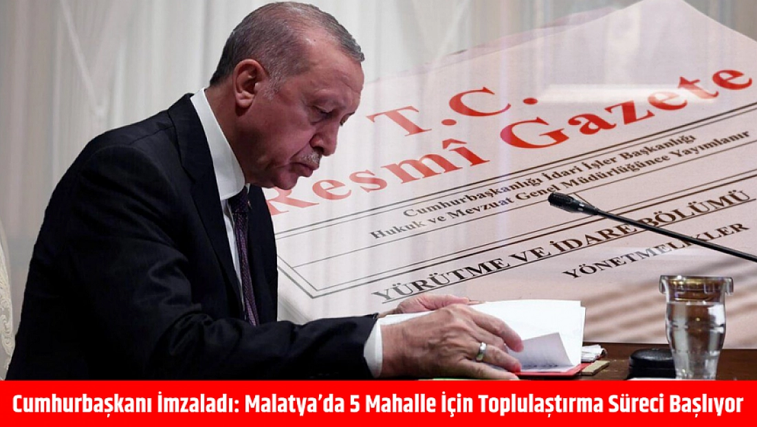 Cumhurbaşkanı imzaladı: Malatya’da 5 mahalle için toplulaştırma süreci başlıyor