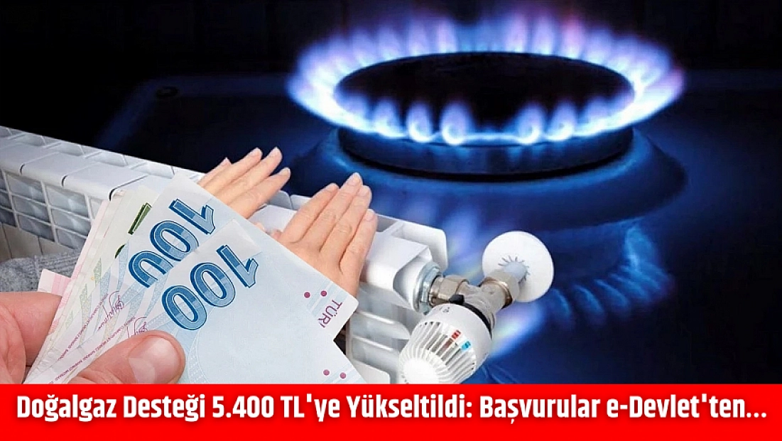 Doğalgaz Desteği 5.400 TL’ye Yükseltildi: Başvurular e-Devlet’ten…