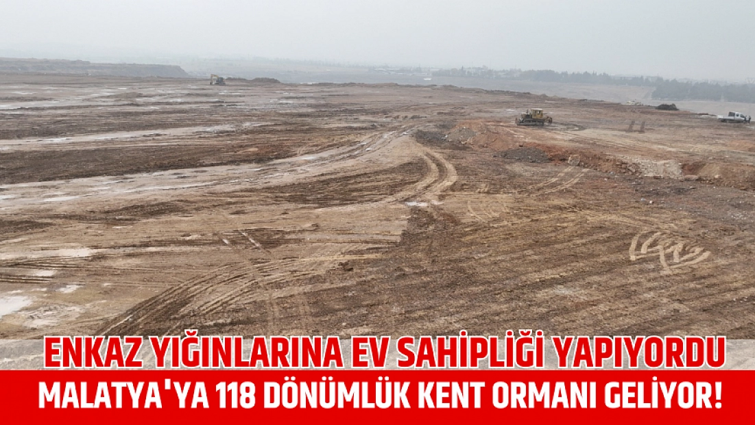 Enkaz yığınlarına ev sahipliği yapıyordu: Malatya'ya 118 dönümlük kent ormanı geliyor!