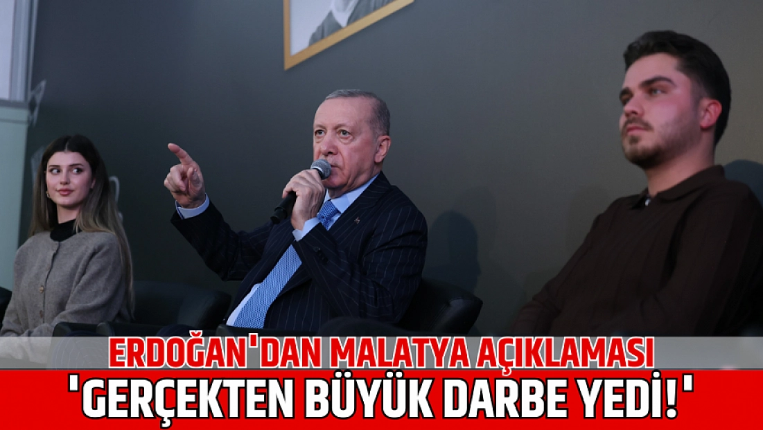 Erdoğan'dan Malatya açıklaması: 'Gerçekten büyük darbe yedi!'
