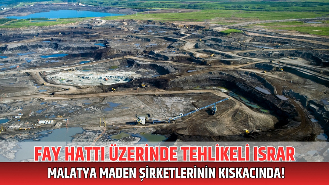 Fay hattı üzerinde tehlikeli ısrar: Malatya maden şirketlerinin kıskacında!