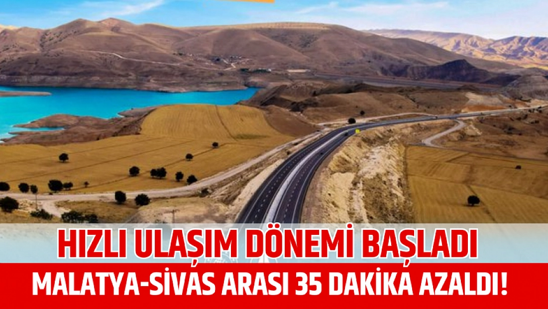 Hızlı ulaşım dönemi başladı: Malatya-Sivas arası 35 dakika azaldı!