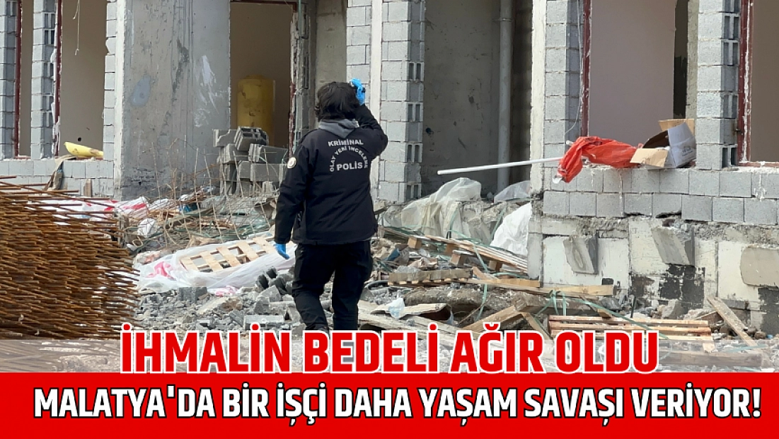 İhmalin bedeli ağır oldu: Malatya'da bir işçi daha yaşam savaşı veriyor!