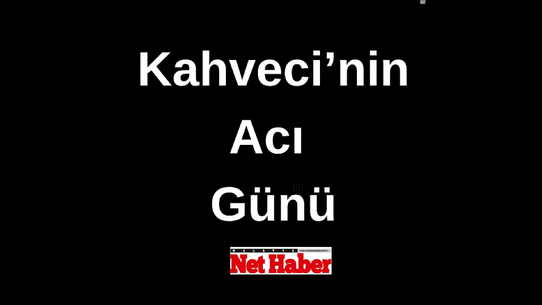 Kahveci’nin acı günü