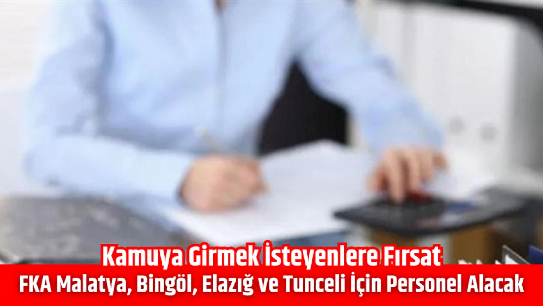 Kamuya Girmek İsteyenlere Fırsat: FKA; Malatya, Bingöl, Elazığ ve Tunceli İçin Personel Alacak