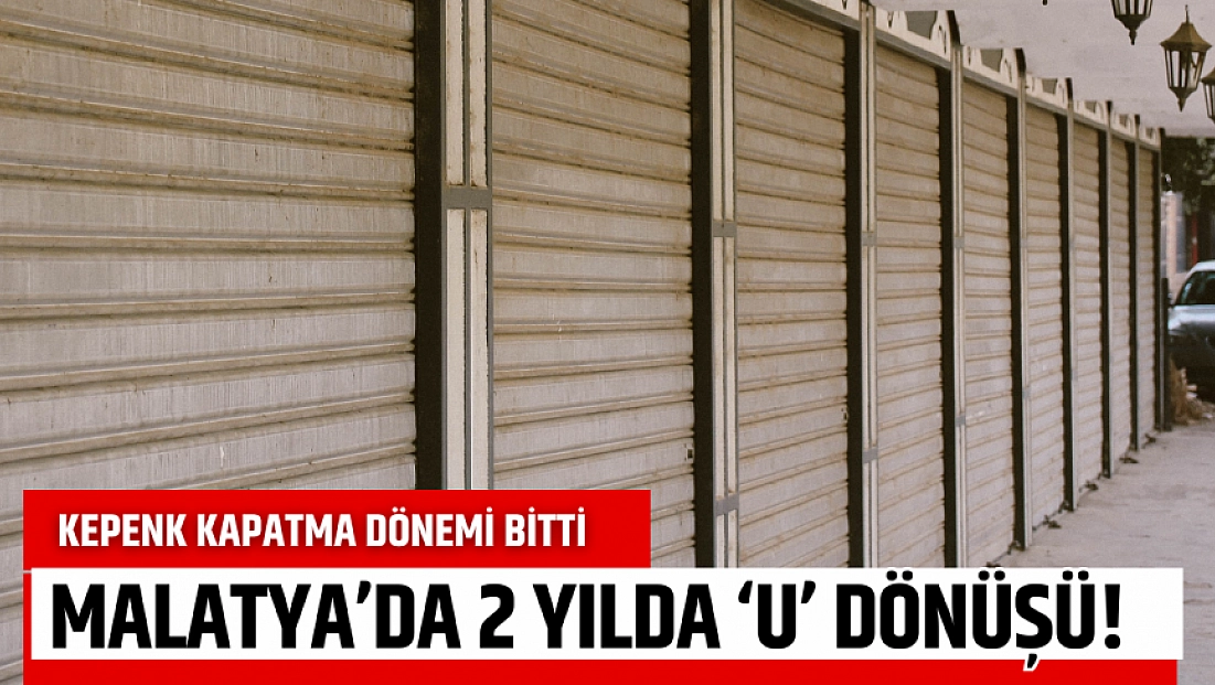 Kepenk kapatma dönemi bitti: Malatya’da 2 yılda ‘U’ dönüşü!