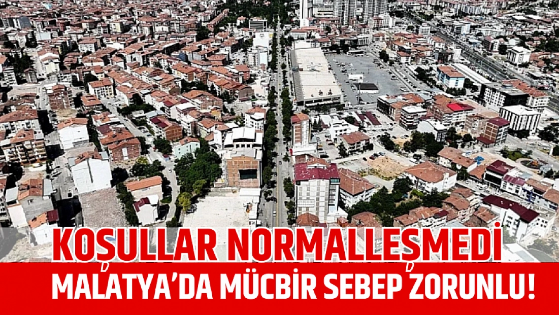 Koşullar normalleşmedi: Malatya’da mücbir sebep zorunlu!