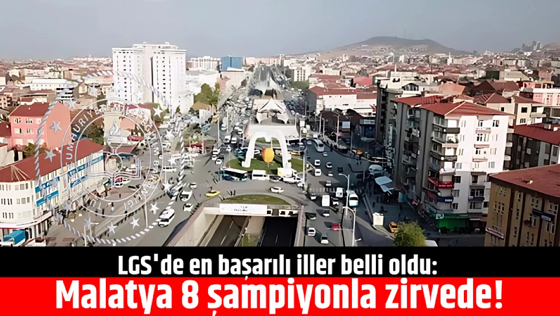LGS'de en başarılı iller belli oldu: Malatya 8 şampiyonla zirvede!
