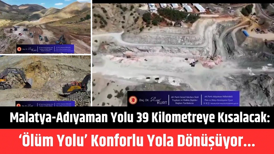 Malatya-Adıyaman yolu 39 Kilometreye kısalacak: ‘Ölüm yolu’ konforlu yola dönüşüyor