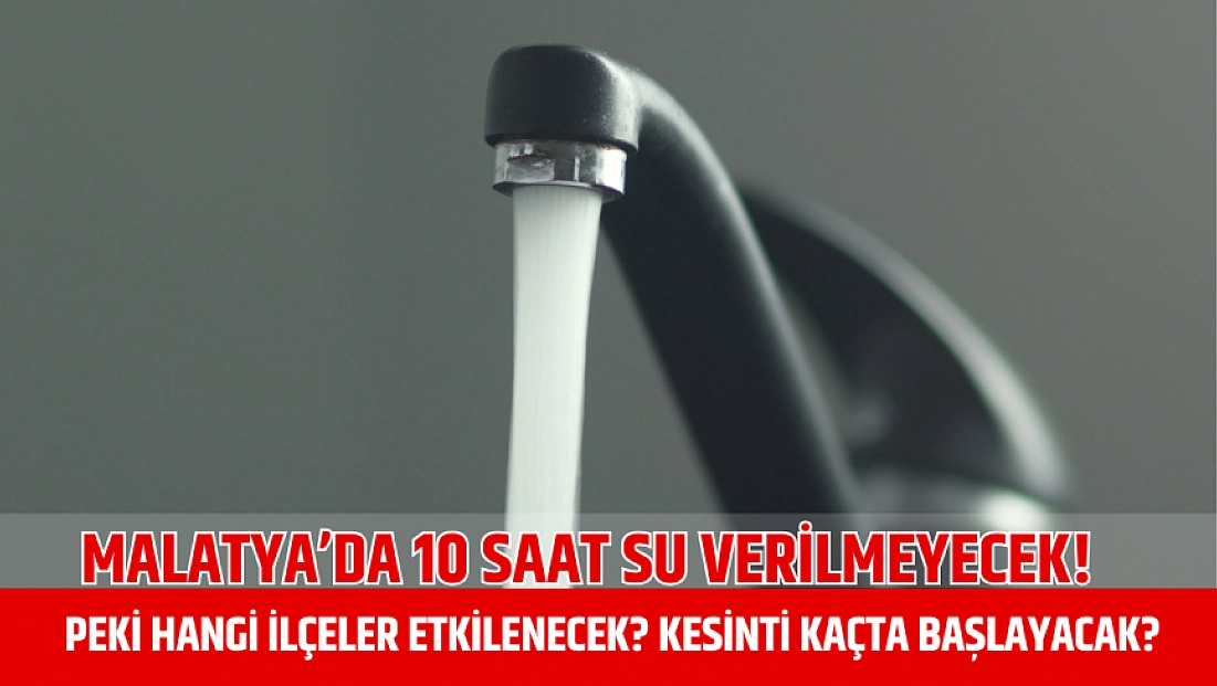 Malatya’da 10 saat su verilmeyecek! Peki hangi ilçeler etkilenecek? Kesinti kaçta başlayacak?