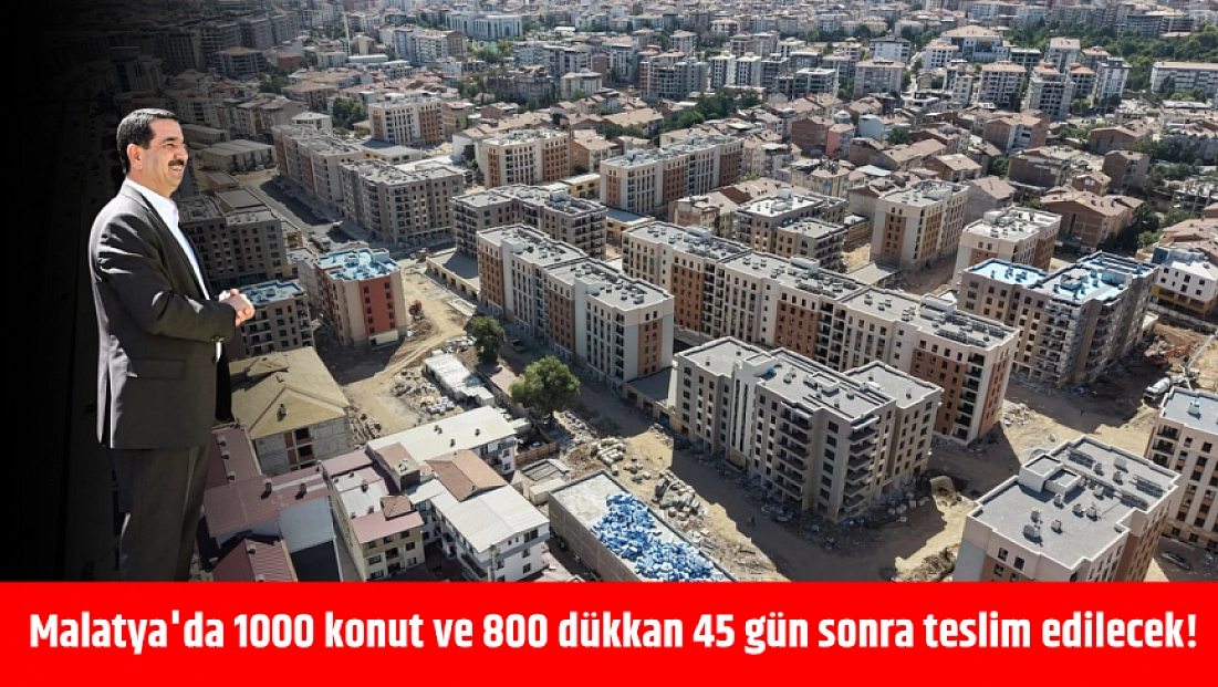 Malatya'da 1000 konut ve 800 dükkan 45 gün sonra teslim edilecek!