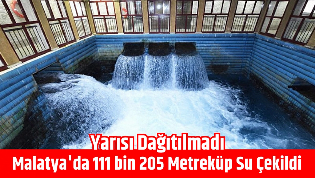 Malatya’da 111 bin 205 Metreküp Su Çekildi: Yarısı Dağıtılmadı…