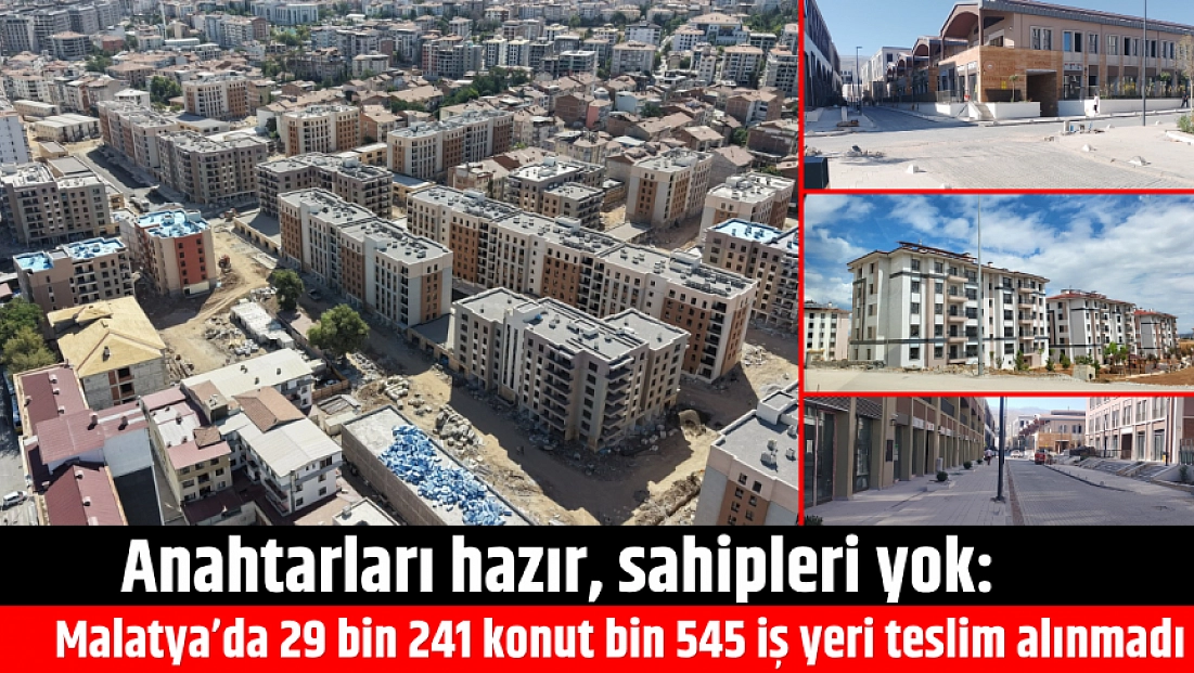 Malatya'da 29 bin 241 konut, bin 545 iş yeri neden teslim alınmadı?