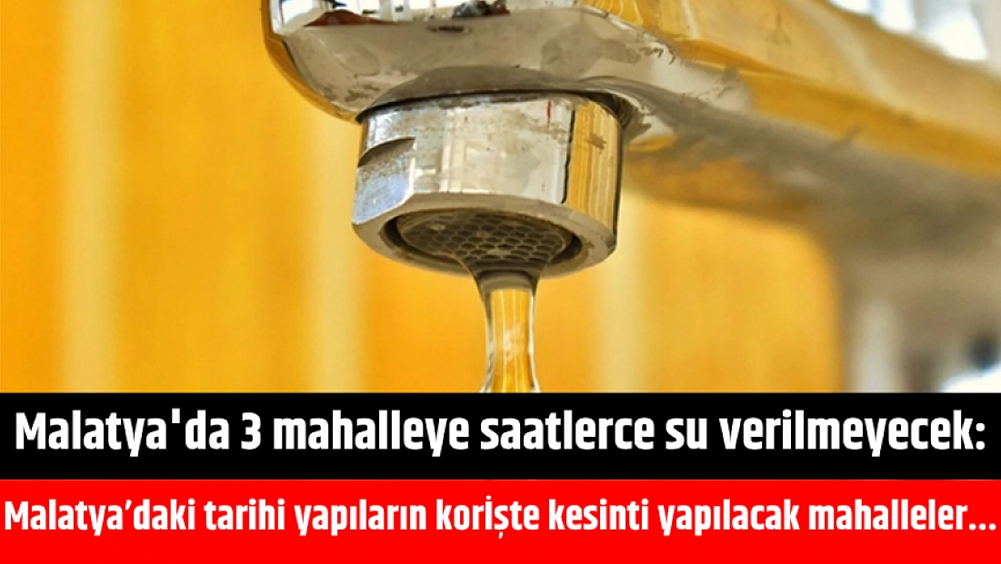 Malatya'da 3 mahalleye saatlerce su verilmeyecek: İşte kesinti yapılacak mahalleler...