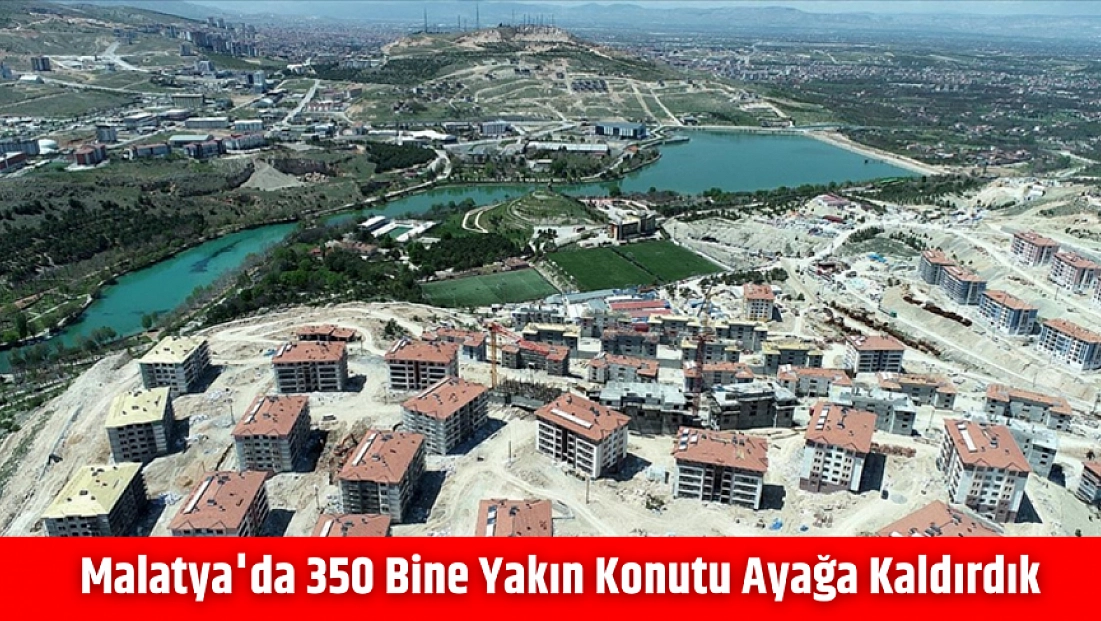 Malatya'da 350 Bine Yakın Konutu Ayağa Kaldırdık