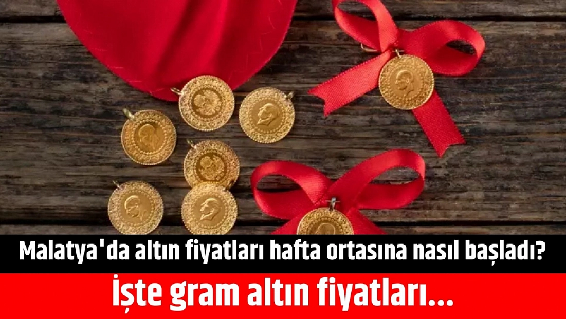Malatya'da altın fiyatları hafta ortasına nasıl başladı? İşte gram altın fiyatları...