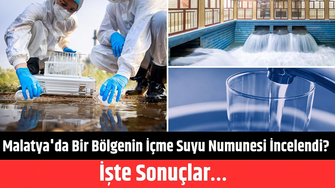 Malatya'da bir bölgenin içme suyu numunesi incelendi? İşte sonuçlar…