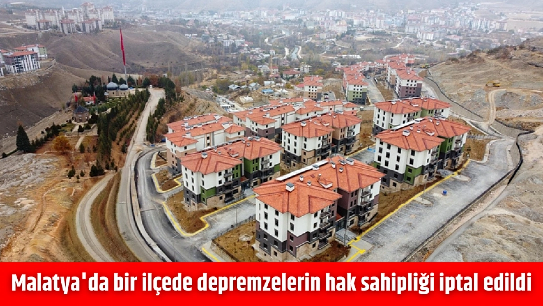 Malatya'da bir ilçede depremzelerin hak sahipliği iptal edildi