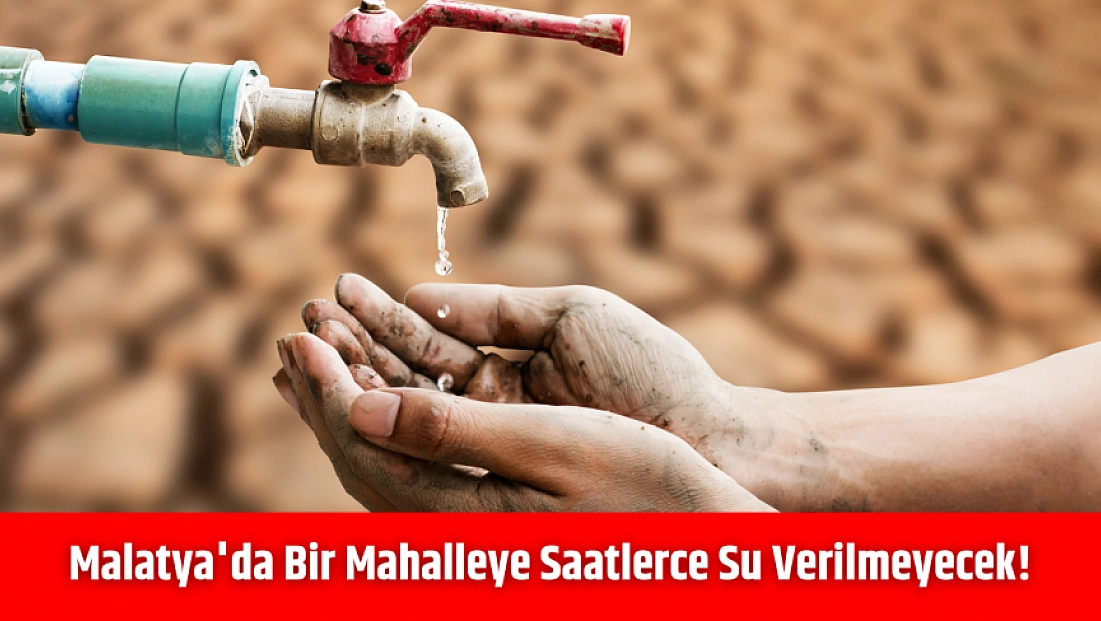 Malatya'da bir mahalleye saatlerce su verilmeyecek!