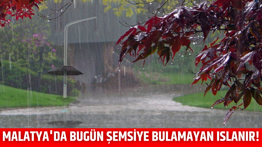 Malatya'da bugün şemsiye bulamayan ıslanır!