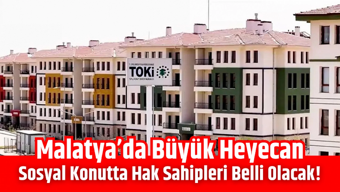 Malatya'da büyük heyecan: Sosyal konutta hak sahipleri belli olacak!