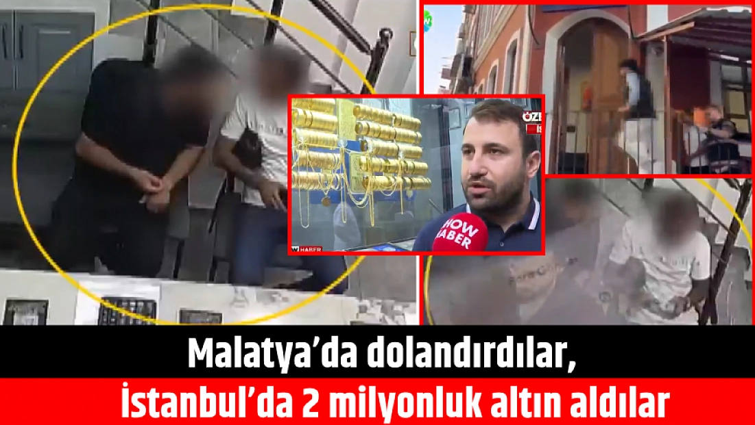 Malatya’da dolandırdılar, İstanbul’da 2 milyonluk altın aldılar
